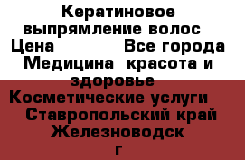 Кератиновое выпрямление волос › Цена ­ 1 500 - Все города Медицина, красота и здоровье » Косметические услуги   . Ставропольский край,Железноводск г.